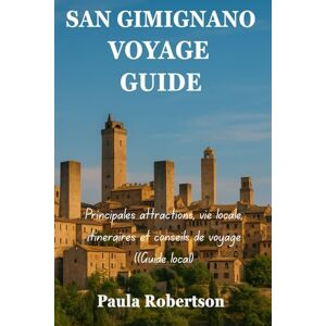 Robertson, Paula SAN GIMIGNANO VOYAGE GUIDE: Principales attractions, vie locale, itinéraires et conseils de voyage ((Guide local) Robertson, Paula SAN GIMIGNANO VOYAGE GUIDE: Principales attractions, vie locale, itinéraires et conseils de voyage ((Guide local)