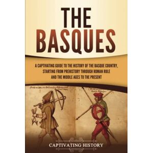 History, Captivating The Basques: A Captivating Guide to the History of the Basque Country, Starting from Prehistory through Roman Rule and the Middle Ages to the Present History, Captivating The Basques: A Captivating Guide to the History of the Basque Country, Starting from Prehistory through Roman Rule and the Middle Ages to the Present