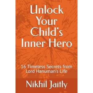 Jaitly, Nikhil Unlock Your Child's Inner Hero: 16 Timeless Secrets from Lord Hanuman's Life and Wisdom Jaitly, Nikhil Unlock Your Child's Inner Hero: 16 Timeless Secrets from Lord Hanuman's Life and Wisdom