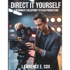 Cox, Lawrence E. Direct It Yourself: A Beginner’s Blueprint to Film Production: 3 (The Digital Tech Savvy Companion) Cox, Lawrence E. Direct It Yourself: A Beginner’s Blueprint to Film Production: 3 (The Digital Tech Savvy Companion)