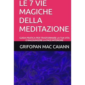 MAC CAIANN, GRIFOPAN LE 7 VIE MAGICHE DELLA MEDITAZIONE: GUIDA PRATICA PER TRASFORMARE LA TUA VITA E RAGGIUNGERE LA PACE INTERIORE (LE FORMULE PER UNA VITA LUNGA, SANA E FELICE) MAC CAIANN, GRIFOPAN LE 7 VIE MAGICHE DELLA MEDITAZIONE: GUIDA PRATICA PER TRASFORMARE LA TUA VITA E RAGGIUNGERE LA PACE INTERIORE (LE FORMULE PER UNA VITA LUNGA, SANA E FELICE)
