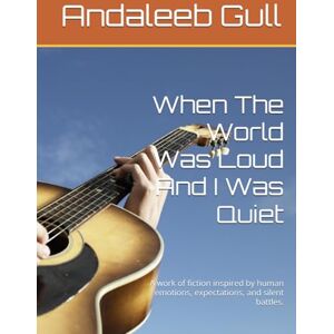 Gull, Andaleeb When The World Was Loud And I Was Quiet: A work of fiction inspired by human emotions, expectations, and silent battles. Gull, Andaleeb When The World Was Loud And I Was Quiet: A work of fiction inspired by human emotions, expectations, and silent battles.