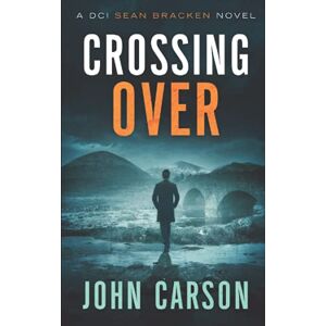Carson, John Crossing Over: A DCI Sean Bracken Scottish Crime Novel: 3 (A DCI Sean Bracken Crime Thriller) Carson, John Crossing Over: A DCI Sean Bracken Scottish Crime Novel: 3 (A DCI Sean Bracken Crime Thriller)
