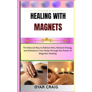 CRAIG, OYAR HEALING WITH MAGNETS: The Natural Way to Relieve Pain, Restore Energy, and Rebalance Your Body through the Power of Magnetic Healing CRAIG, OYAR HEALING WITH MAGNETS: The Natural Way to Relieve Pain, Restore Energy, and Rebalance Your Body through the Power of Magnetic Healing