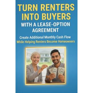 Arroyo, Leo Turn Renters Into Buyers With A Lease Option Agreement: Create Additional Monthly Cash Flow While Helping Renters Become Homeowners Arroyo, Leo Turn Renters Into Buyers With A Lease Option Agreement: Create Additional Monthly Cash Flow While Helping Renters Become Homeowners