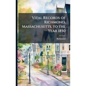 Richmond, Richmond Vital Records of Richmond, Massachusetts, to the Year 1850 Richmond, Richmond Vital Records of Richmond, Massachusetts, to the Year 1850