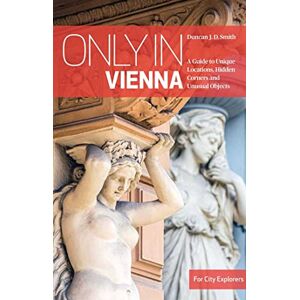 Smith, Duncan J.D. Only in Vienna: A Guide to Unique Locations, Hidden Corners and Unusual Objects (Only in Guides) Smith, Duncan J.D. Only in Vienna: A Guide to Unique Locations, Hidden Corners and Unusual Objects (Only in Guides)