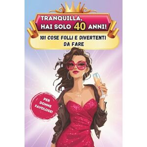 Joy, Timeless Tranquilla, hai solo 40 anni!: 101 cose folli e divertenti da fare Il libro regalo perfetto per una donna favolosa al 40° compleanno Joy, Timeless Tranquilla, hai solo 40 anni!: 101 cose folli e divertenti da fare Il libro regalo perfetto per una donna favolosa al 40° compleanno