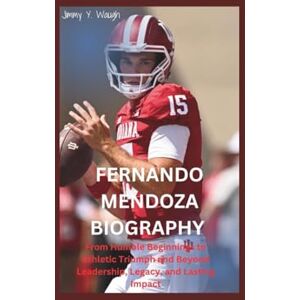 Y. Waugh, Jimmy FERNANDO MENDOZA BIOGRAPHY: From Humble Beginnings to Athletic Triumph and Beyond Leadership, Legacy, and Lasting Impact Y. Waugh, Jimmy FERNANDO MENDOZA BIOGRAPHY: From Humble Beginnings to Athletic Triumph and Beyond Leadership, Legacy, and Lasting Impact