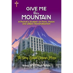 Nelson, Dr. R.C. Hugh GIVE ME THIS MOUNTAIN: A Pastor's Journey of Faith, Vision and Urban Transformation Nelson, Dr. R.C. Hugh GIVE ME THIS MOUNTAIN: A Pastor's Journey of Faith, Vision and Urban Transformation