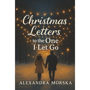 Morska, Alexandra Christmas Letters to the One I Let Go: A Christmas second-chance small-town romance Morska, Alexandra Christmas Letters to the One I Let Go: A Christmas second-chance small-town romance