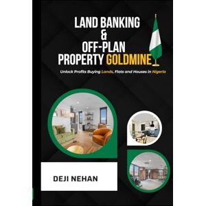 Nehan, Deji Land Banking & Off-Plan Property Goldmine: Unlock Profits Buying Lands, Flats and Houses in Nigeria Nehan, Deji Land Banking & Off-Plan Property Goldmine: Unlock Profits Buying Lands, Flats and Houses in Nigeria