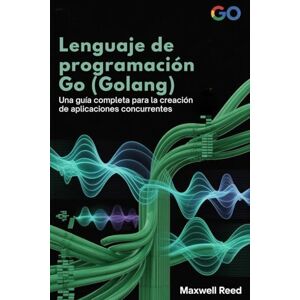 REED, MAXWELL Lenguaje de programación Go (Golang): Una guía completa para la creación de aplicaciones concurrentes REED, MAXWELL Lenguaje de programación Go (Golang): Una guía completa para la creación de aplicaciones concurrentes