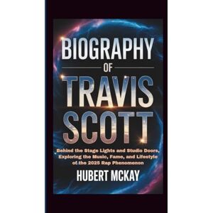 McKay, Hubert BIOGRAPHY OF TRAVIS SCOTT: Behind the Stage Lights and Studio Doors, Exploring the Music, Fame, and Lifestyle of the 2025 Rap Phenomenon McKay, Hubert BIOGRAPHY OF TRAVIS SCOTT: Behind the Stage Lights and Studio Doors, Exploring the Music, Fame, and Lifestyle of the 2025 Rap Phenomenon