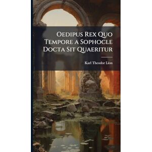Lïon, Karl Theodor Oedipus Rex Quo Tempore a Sophocle Docta Sit Quaeritur Lïon, Karl Theodor Oedipus Rex Quo Tempore a Sophocle Docta Sit Quaeritur