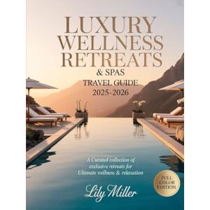 MILLER, LILY LUXURY WELLNESS RETREATS & SPAS TRAVEL GUIDE 2025-2026: A Curated Collection of Exclusive Retreats for Ultimate Wellness & Relaxation MILLER, LILY LUXURY WELLNESS RETREATS & SPAS TRAVEL GUIDE 2025-2026: A Curated Collection of Exclusive Retreats for Ultimate Wellness & Relaxation