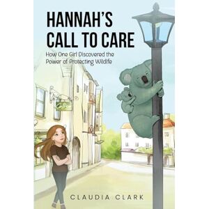 Clark, Claudia Hannah's Call To Care: How One Girl Discovered the Power of Protecting Wildlife Clark, Claudia Hannah's Call To Care: How One Girl Discovered the Power of Protecting Wildlife