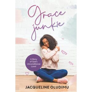 Oludimu, Jacqueline Grace Junkie: A Story of God's Unconditional Love Oludimu, Jacqueline Grace Junkie: A Story of God's Unconditional Love