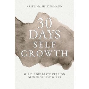 Hildermann, Kristina 30 Days Selfgrowth: Wie du die beste Version deiner Selbst wirst Hildermann, Kristina 30 Days Selfgrowth: Wie du die beste Version deiner Selbst wirst
