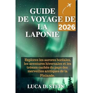 STEIN, LUCA D. GUIDE DE VOYAGE DE LA LAPONIE 2026: Explorez les aurores boréales, les aventures hivernales et les trésors cachés du pays des merveilles arctiques de la Finlande. STEIN, LUCA D. GUIDE DE VOYAGE DE LA LAPONIE 2026: Explorez les aurores boréales, les aventures hivernales et les trésors cachés du pays des merveilles arctiques de la Finlande.