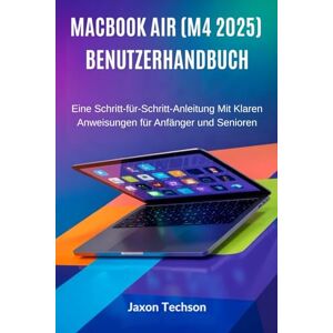 Techson, Jaxon MacBook Air (M4 2025) Benutzerhandbuch: Eine Schritt-für-Schritt-Anleitung Mit Klaren Anweisungen für Anfänger und Senioren Techson, Jaxon MacBook Air (M4 2025) Benutzerhandbuch: Eine Schritt-für-Schritt-Anleitung Mit Klaren Anweisungen für Anfänger und Senioren