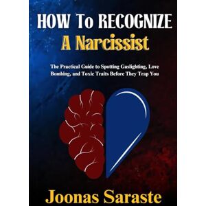 Saraste, Joonas HOW TO RECOGNIZE A NARCISSIST: The Practical Guide to Spotting Gaslighting, Love Bombing, and Toxic Traits Before They Trap You Saraste, Joonas HOW TO RECOGNIZE A NARCISSIST: The Practical Guide to Spotting Gaslighting, Love Bombing, and Toxic Traits Before They Trap You