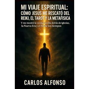 Alfonso, Carlos Mi viaje espiritual: cómo Jesús me rescató del Reiki, el Tarot, la INA y la Nueva Era: “Y me mostró la verdad oculta detrás de las iglesias, la Nueva Era y el fin de los tiempos” Alfonso, Carlos Mi viaje espiritual: cómo Jesús me rescató del Reiki, el Tarot, la INA y la Nueva Era: “Y me mostró la verdad oculta detrás de las iglesias, la Nueva Era y el fin de los tiempos”