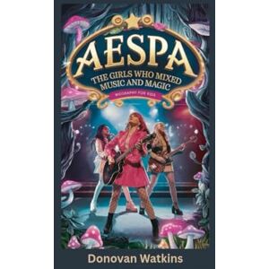 Watkins, Donovan AESPA: The Girls Who Mixed Music and Magic- Biography for kids Watkins, Donovan AESPA: The Girls Who Mixed Music and Magic- Biography for kids