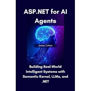Colton, James ASP.NET for AI Agents: Building Real-World Intelligent Systems with Semantic Kernel, LLMs, and .NET Colton, James ASP.NET for AI Agents: Building Real-World Intelligent Systems with Semantic Kernel, LLMs, and .NET