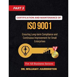 F Harrington, Dr William Certification and Maintenance of ISO 9001: Ensuring Long-term Compliance and Continuous Improvement for Small Enterprises part3 F Harrington, Dr William Certification and Maintenance of ISO 9001: Ensuring Long-term Compliance and Continuous Improvement for Small Enterprises part3