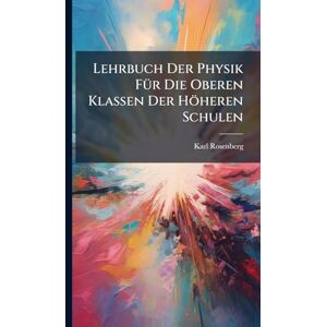 Rosenberg, Karl Lehrbuch Der Physik FÃ1/4r Die Oberen Klassen Der Höheren Schulen Rosenberg, Karl Lehrbuch Der Physik FÃ1/4r Die Oberen Klassen Der Höheren Schulen