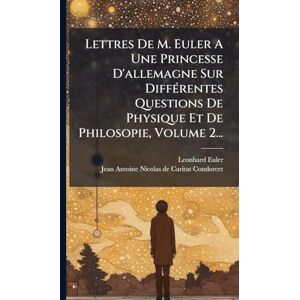 Euler, Leonhard Lettres De M. Euler A Une Princesse D'allemagne Sur DiffÃ(c)rentes Questions De Physique Et De Philosopie, Volume 2... Euler, Leonhard Lettres De M. Euler A Une Princesse D'allemagne Sur DiffÃ(c)rentes Questions De Physique Et De Philosopie, Volume 2...