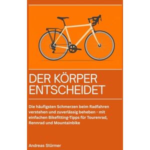 Stürmer, Andreas Der Körper entscheidet: Die häufigsten Schmerzen beim Radfahren verstehen und zuverlässig beheben – mit einfachen Bikefitting-Tipps für Tourenrad, Rennrad und Moutainbike. Stürmer, Andreas Der Körper entscheidet: Die häufigsten Schmerzen beim Radfahren verstehen und zuverlässig beheben – mit einfachen Bikefitting-Tipps für Tourenrad, Rennrad und Moutainbike.