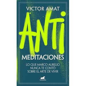 Amat, Víctor Antimeditaciones: Lo Que Marco Aurelio Nunca Te Contó Sobre El Arte de Vivir / Anti-Meditations: Lo que Marco Aurelio nunca te contó sobre el arte de vivir (Vergara) Amat, Víctor Antimeditaciones: Lo Que Marco Aurelio Nunca Te Contó Sobre El Arte de Vivir / Anti-Meditations: Lo que Marco Aurelio nunca te contó sobre el arte de vivir (Vergara)