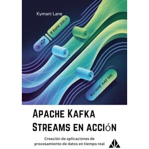 Lane, Kymani Apache Kafka Streams en acción: Creación de aplicaciones de procesamiento de datos en tiempo real Lane, Kymani Apache Kafka Streams en acción: Creación de aplicaciones de procesamiento de datos en tiempo real