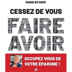 Gave, Charles Cessez de vous faire avoir. Occupez vous de votre épargne ! Gave, Charles Cessez de vous faire avoir. Occupez vous de votre épargne !