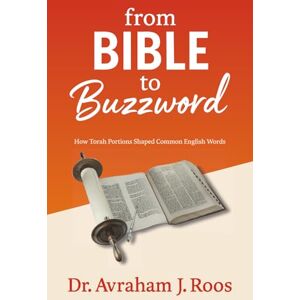 J. Roos, Dr. Avraham From Bible to Buzzword: How Torah Portions Shaped Common English Words J. Roos, Dr. Avraham From Bible to Buzzword: How Torah Portions Shaped Common English Words