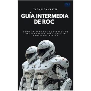 CARTER, THOMPSON Guía intermedia de Roc: Cómo aplicar los conceptos de programación funcional en proyectos reales (Colección de Lenguajes de Próxima Generación) CARTER, THOMPSON Guía intermedia de Roc: Cómo aplicar los conceptos de programación funcional en proyectos reales (Colección de Lenguajes de Próxima Generación)