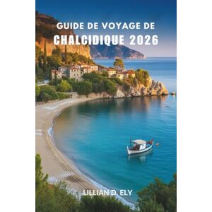 Ely, Lillian D. GUIDE DE VOYAGE DE CHALCIDIQUE 2026: Un voyage côtier à travers la culture, les saveurs et la beauté cachée de la Grèce Ely, Lillian D. GUIDE DE VOYAGE DE CHALCIDIQUE 2026: Un voyage côtier à travers la culture, les saveurs et la beauté cachée de la Grèce