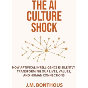 BONTHOUS, J.M. THE AI CULTURE SCHOCK: HOW ARTIFICIAL INTELLIGENCE IS SILENTLY TRANSFORMING OUR LIVES, VALUES, AND HUMAN CONNECTIONS BONTHOUS, J.M. THE AI CULTURE SCHOCK: HOW ARTIFICIAL INTELLIGENCE IS SILENTLY TRANSFORMING OUR LIVES, VALUES, AND HUMAN CONNECTIONS