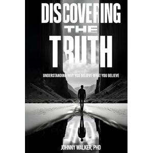 Walker PhD, Johnny DISCOVERING THE TRUTH: UNDERSTANDING WHY YOU BELIEVE WHAT YOU BELIEVE Walker PhD, Johnny DISCOVERING THE TRUTH: UNDERSTANDING WHY YOU BELIEVE WHAT YOU BELIEVE