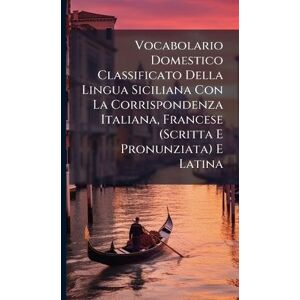 Anonymous Vocabolario Domestico Classificato Della Lingua Siciliana Con La Corrispondenza Italiana, Francese (Scritta E Pronunziata) E Latina Anonymous Vocabolario Domestico Classificato Della Lingua Siciliana Con La Corrispondenza Italiana, Francese (Scritta E Pronunziata) E Latina