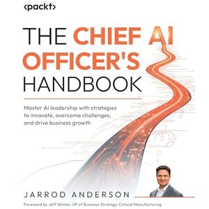Anderson, Jarrod The Chief AI Officer's Handbook: Master AI leadership with strategies to innovate, overcome challenges, and drive business growth Anderson, Jarrod The Chief AI Officer's Handbook: Master AI leadership with strategies to innovate, overcome challenges, and drive business growth