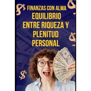 Suarez, Antonio Finanzas con Alma: Equilibrio entre Riqueza y Plenitud Personal: Estrategias para armonizar tu vida financiera y personal Suarez, Antonio Finanzas con Alma: Equilibrio entre Riqueza y Plenitud Personal: Estrategias para armonizar tu vida financiera y personal