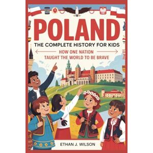 Wilson Poland: The Complete History for Kids: How One Nation Taught the World to Be Brave (Collections of books on the histories of different countries) Wilson Poland: The Complete History for Kids: How One Nation Taught the World to Be Brave (Collections of books on the histories of different countries)
