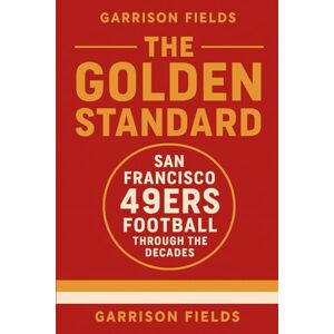 Fields, Garrison The Golden Standard: San Francisco 49ers Football Through the Decades Fields, Garrison The Golden Standard: San Francisco 49ers Football Through the Decades