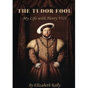 Kelly, Elizabeth The Tudor Fool: My Life with Henry VIII (The Tudors Series) Kelly, Elizabeth The Tudor Fool: My Life with Henry VIII (The Tudors Series)