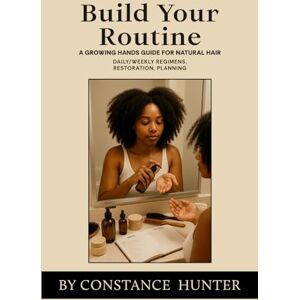 Hunter, Constance M. Build Your Routine: From Root to Tip: a Growing Hands Guide for Natural Hair Hunter, Constance M. Build Your Routine: From Root to Tip: a Growing Hands Guide for Natural Hair