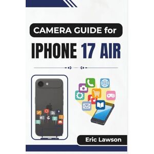Lawson, Eric CAMERA GUIDE FOR IPHONE 17 AIR: Unlocking Camera Skills for Clear Photos, Smooth Videos, and Everyday Creativity Lawson, Eric CAMERA GUIDE FOR IPHONE 17 AIR: Unlocking Camera Skills for Clear Photos, Smooth Videos, and Everyday Creativity