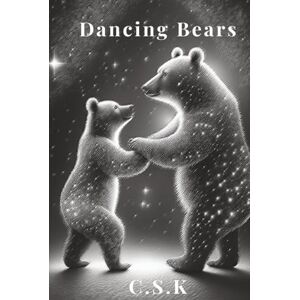 K, C S Dancing Bears: Poems and Thoughts K, C S Dancing Bears: Poems and Thoughts